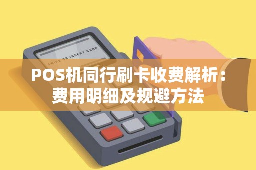 POS机同行刷卡收费解析：费用明细及规避方法