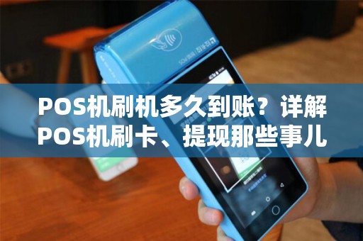 POS机刷机多久到账？详解POS机刷卡、提现那些事儿