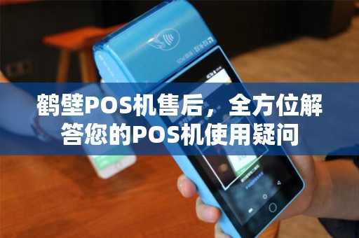 鹤壁POS机售后，全方位解答您的POS机使用疑问