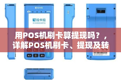 用POS机刷卡算提现吗？，详解POS机刷卡、提现及转账攻略