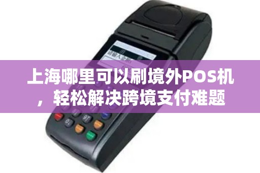 上海哪里可以刷境外POS机，轻松解决跨境支付难题