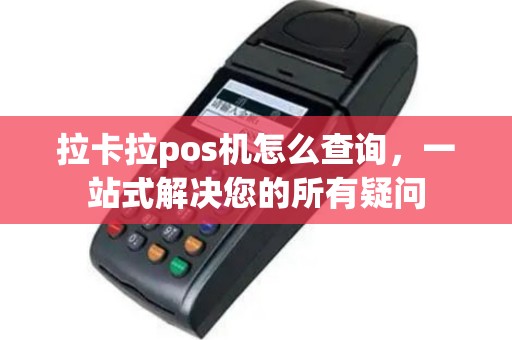 拉卡拉pos机怎么查询，一站式解决您的所有疑问