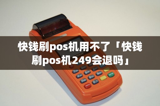 快钱刷pos机用不了「快钱刷pos机249会退吗」