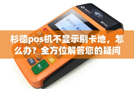 杉德pos机不显示刷卡地，怎么办？全方位解答您的疑问！