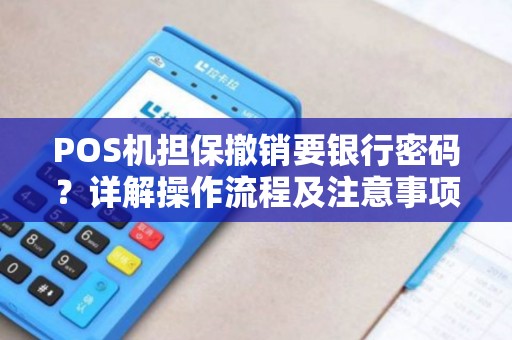 POS机担保撤销要银行密码？详解操作流程及注意事项