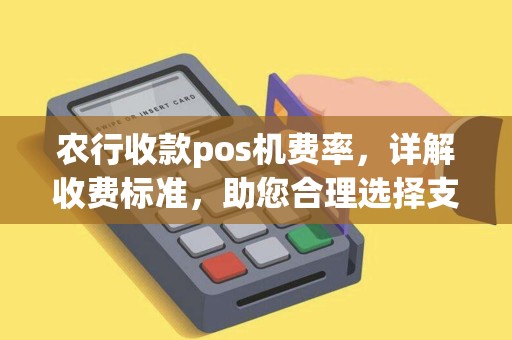 农行收款pos机费率，详解收费标准，助您合理选择支付方案