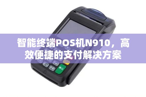 智能终端POS机N910，高效便捷的支付解决方案