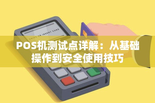 POS机测试点详解：从基础操作到安全使用技巧