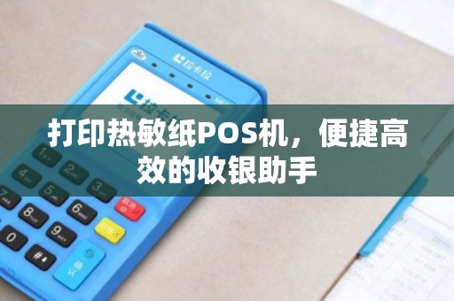 打印热敏纸POS机，便捷高效的收银助手