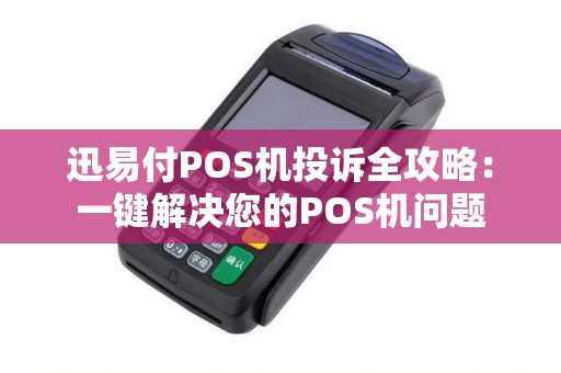 迅易付POS机投诉全攻略：一键解决您的POS机问题