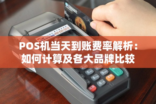 POS机当天到账费率解析：如何计算及各大品牌比较