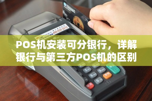 POS机安装可分银行，详解银行与第三方POS机的区别及办理流程