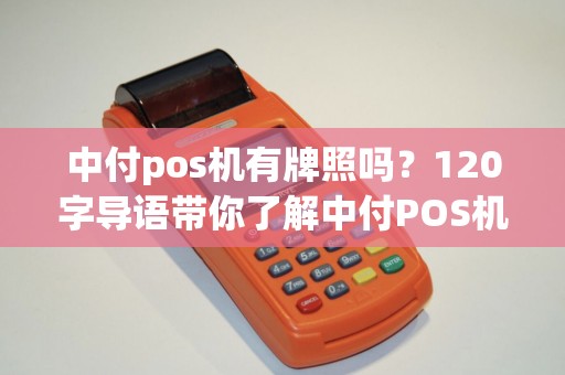 中付pos机有牌照吗？120字导语带你了解中付POS机的合规性