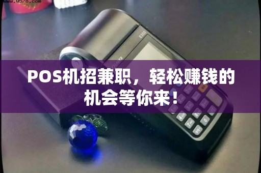 POS机招兼职，轻松赚钱的机会等你来！
