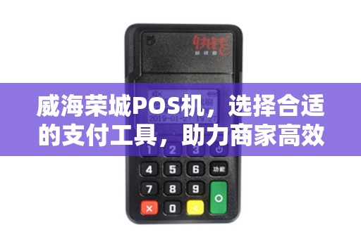 威海荣城POS机，选择合适的支付工具，助力商家高效运营