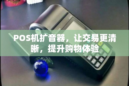 POS机扩音器，让交易更清晰，提升购物体验
