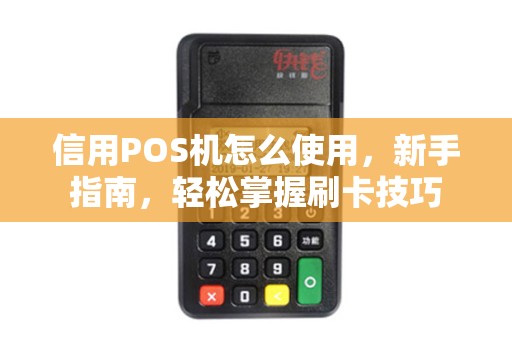 信用POS机怎么使用，新手指南，轻松掌握刷卡技巧