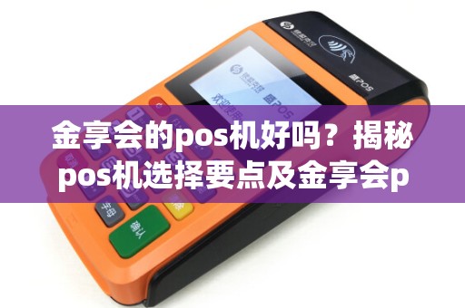 金享会的pos机好吗？揭秘pos机选择要点及金享会pos机评测