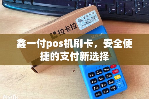 鑫一付pos机刷卡，安全便捷的支付新选择