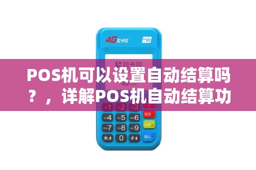 POS机可以设置自动结算吗？，详解POS机自动结算功能及操作步骤