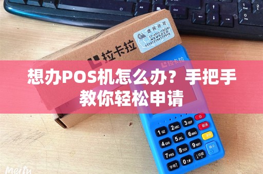 想办POS机怎么办？手把手教你轻松申请