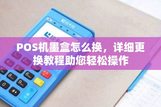 POS机墨盒怎么换，详细更换教程助您轻松操作