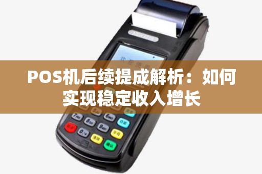 POS机后续提成解析：如何实现稳定收入增长