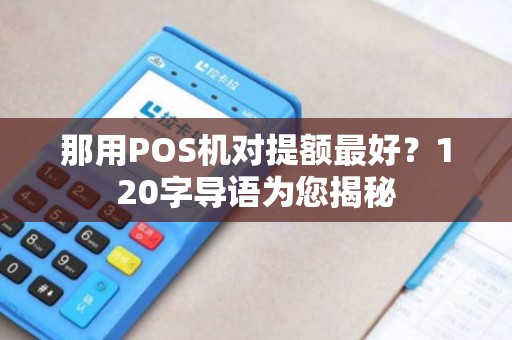 那用POS机对提额最好？120字导语为您揭秘