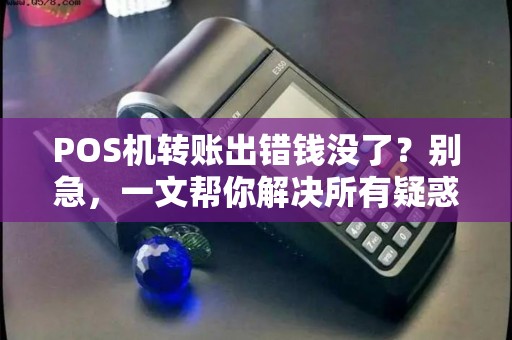 POS机转账出错钱没了？别急，一文帮你解决所有疑惑