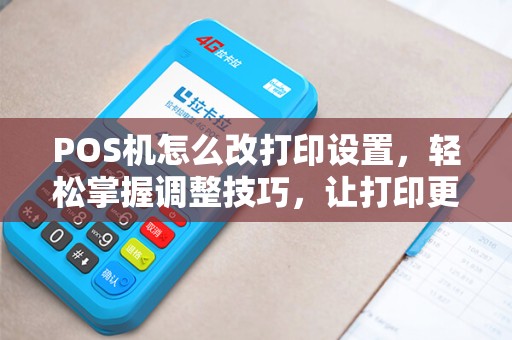 POS机怎么改打印设置，轻松掌握调整技巧，让打印更随心所欲