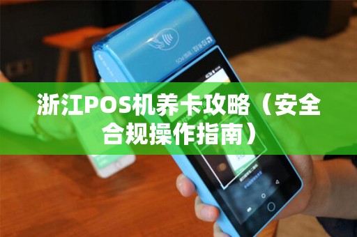 浙江POS机养卡攻略（安全合规操作指南）