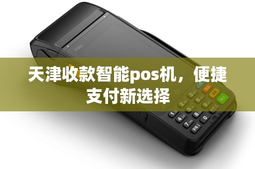 天津收款智能pos机，便捷支付新选择