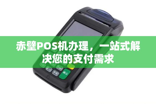 赤壁POS机办理，一站式解决您的支付需求
