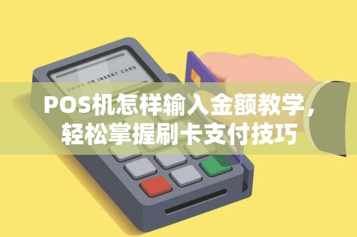 POS机怎样输入金额教学，轻松掌握刷卡支付技巧