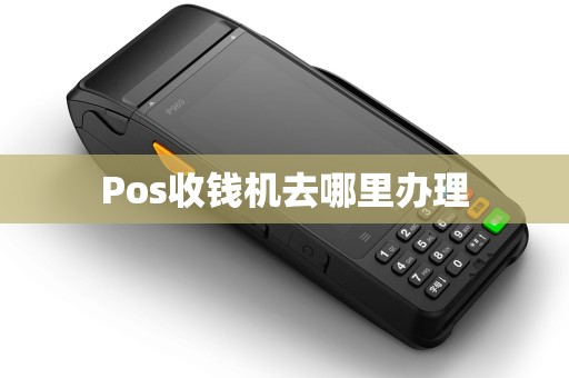 Pos收钱机去哪里办理