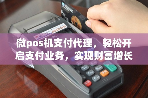 微pos机支付代理，轻松开启支付业务，实现财富增长