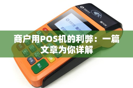 商户用POS机的利弊：一篇文章为你详解