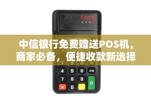 中信银行免费赠送POS机，商家必备，便捷收款新选择