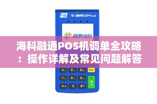 海科融通POS机调单全攻略：操作详解及常见问题解答