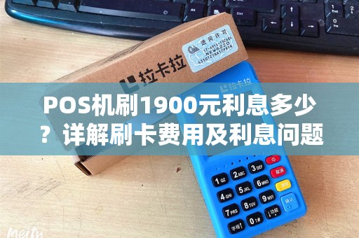 POS机刷1900元利息多少？详解刷卡费用及利息问题