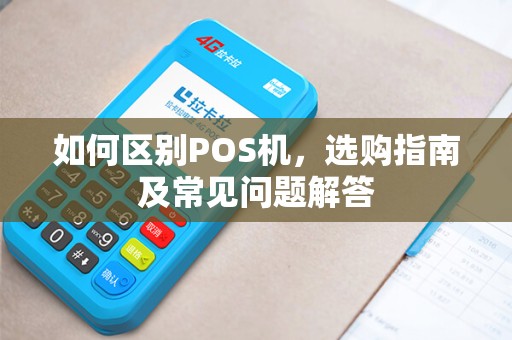如何区别POS机，选购指南及常见问题解答