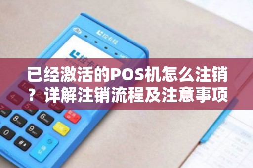已经激活的POS机怎么注销？详解注销流程及注意事项