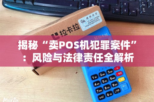 揭秘“卖POS机犯罪案件”：风险与法律责任全解析