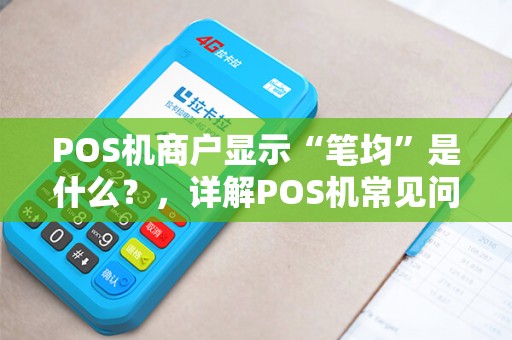 POS机商户显示“笔均”是什么？，详解POS机常见问题及名词解释