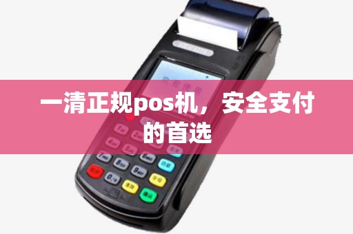 一清正规pos机，安全支付的首选