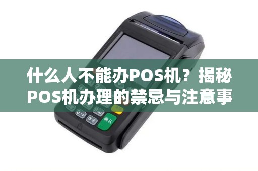 什么人不能办POS机？揭秘POS机办理的禁忌与注意事项