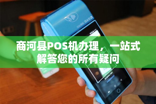 商河县POS机办理，一站式解答您的所有疑问