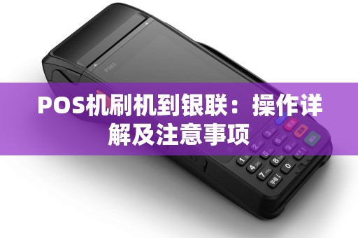 POS机刷机到银联：操作详解及注意事项