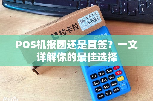 POS机报团还是直签？一文详解你的最佳选择