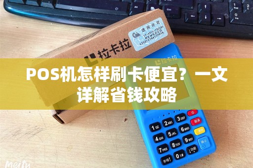 POS机怎样刷卡便宜？一文详解省钱攻略